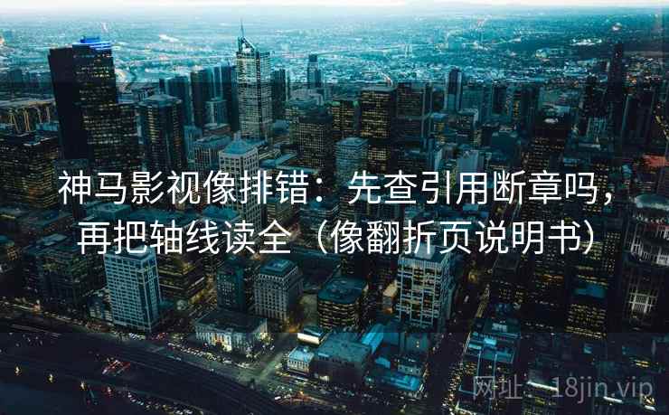 神马影视像排错：先查引用断章吗，再把轴线读全（像翻折页说明书）