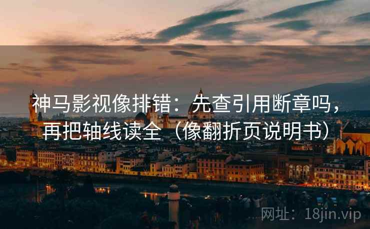 神马影视像排错：先查引用断章吗，再把轴线读全（像翻折页说明书）