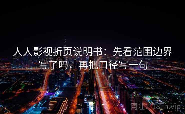 人人影视折页说明书：先看范围边界写了吗，再把口径写一句