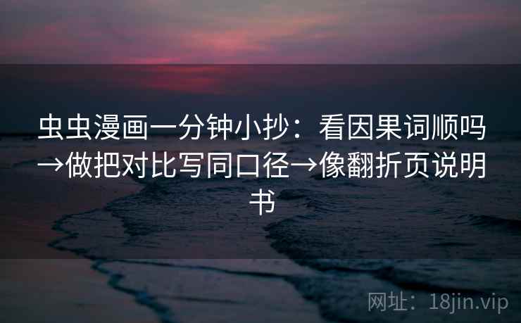 虫虫漫画一分钟小抄：看因果词顺吗→做把对比写同口径→像翻折页说明书