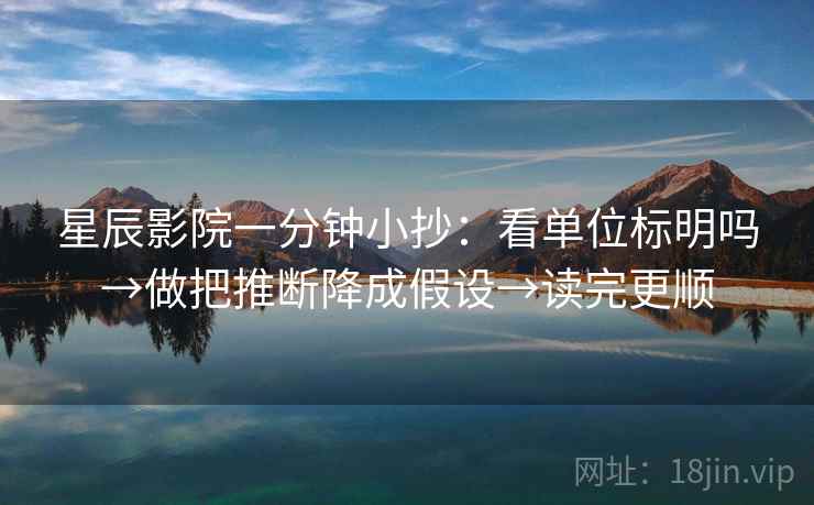 星辰影院一分钟小抄：看单位标明吗→做把推断降成假设→读完更顺