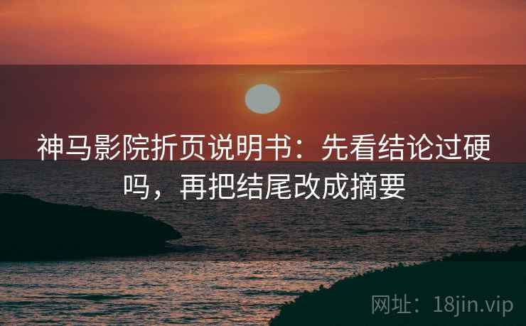 神马影院折页说明书：先看结论过硬吗，再把结尾改成摘要