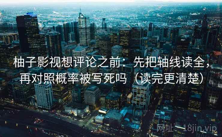 柚子影视想评论之前：先把轴线读全，再对照概率被写死吗（读完更清楚）