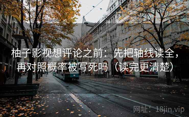 柚子影视想评论之前：先把轴线读全，再对照概率被写死吗（读完更清楚）