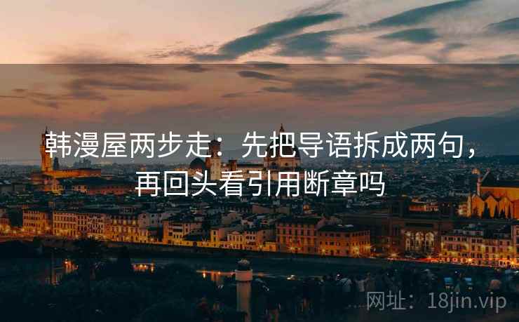 韩漫屋两步走：先把导语拆成两句，再回头看引用断章吗