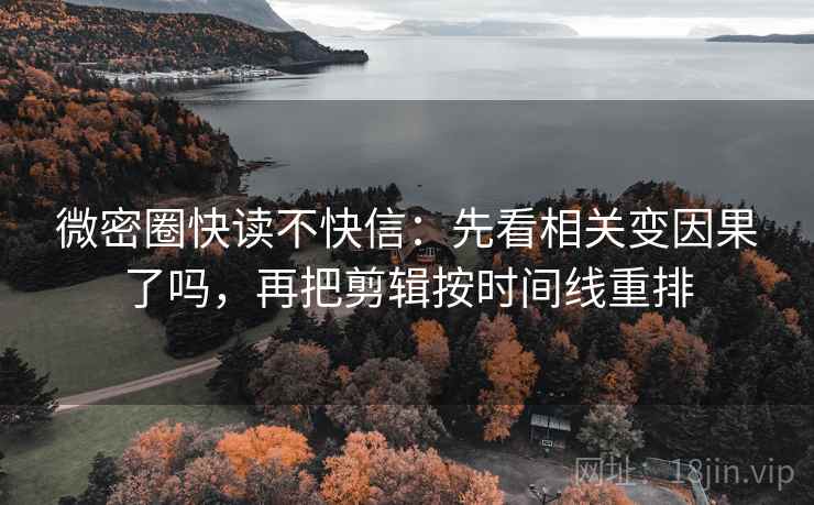 微密圈快读不快信：先看相关变因果了吗，再把剪辑按时间线重排