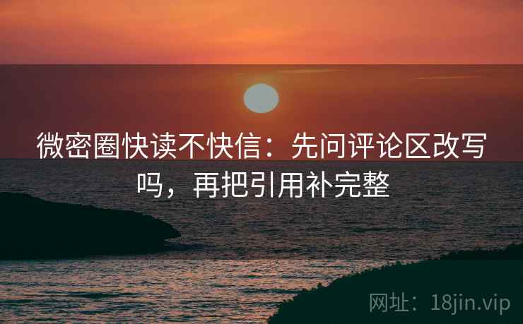 微密圈快读不快信：先问评论区改写吗，再把引用补完整