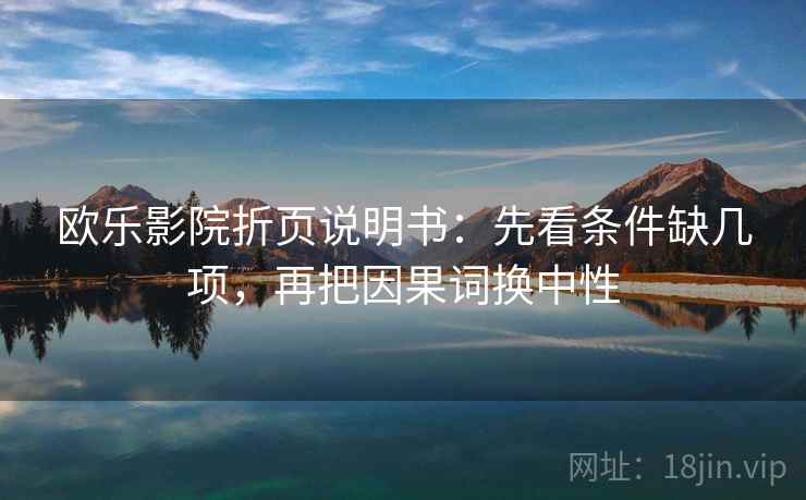 欧乐影院折页说明书：先看条件缺几项，再把因果词换中性
