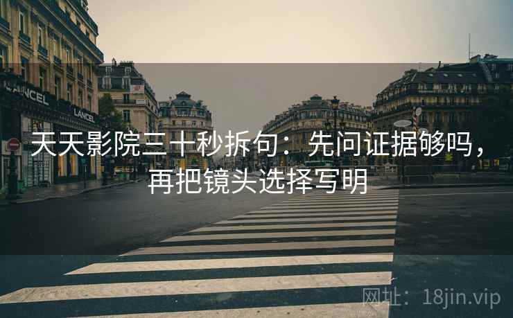 天天影院三十秒拆句：先问证据够吗，再把镜头选择写明