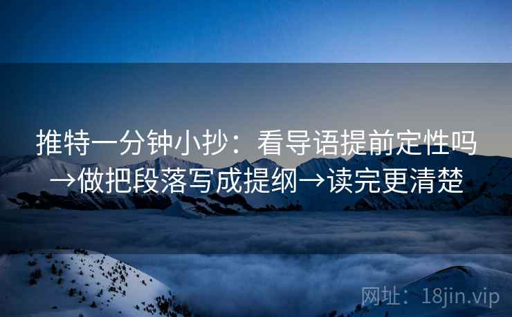 推特一分钟小抄：看导语提前定性吗→做把段落写成提纲→读完更清楚