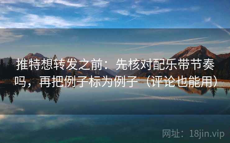 推特想转发之前：先核对配乐带节奏吗，再把例子标为例子（评论也能用）