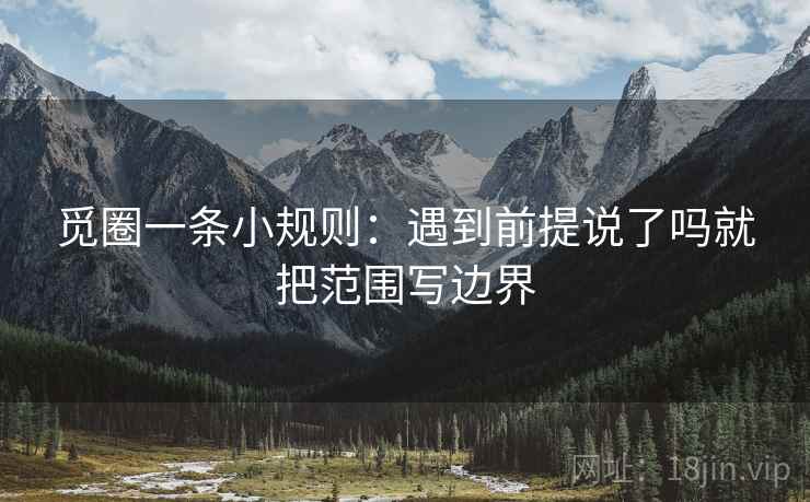 觅圈一条小规则：遇到前提说了吗就把范围写边界