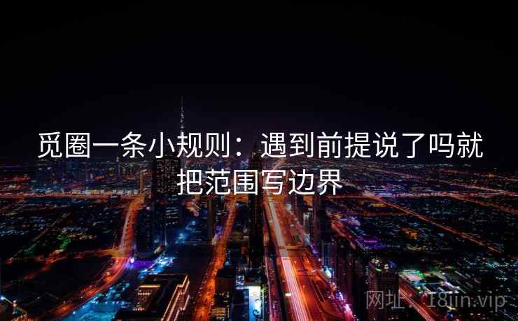 觅圈一条小规则：遇到前提说了吗就把范围写边界