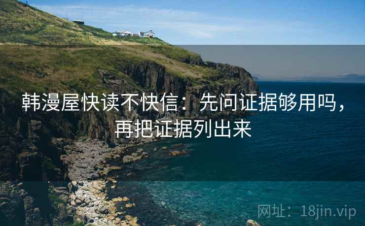 韩漫屋快读不快信：先问证据够用吗，再把证据列出来