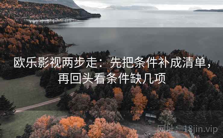 欧乐影视两步走：先把条件补成清单，再回头看条件缺几项