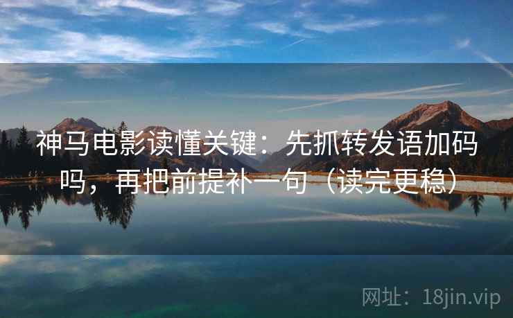 神马电影读懂关键：先抓转发语加码吗，再把前提补一句（读完更稳）
