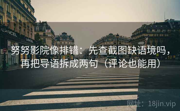 努努影院像排错：先查截图缺语境吗，再把导语拆成两句（评论也能用）