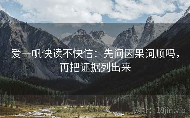 爱一帆快读不快信：先问因果词顺吗，再把证据列出来