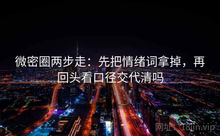 微密圈两步走：先把情绪词拿掉，再回头看口径交代清吗