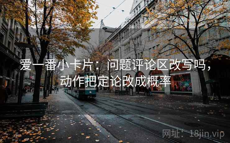 爱一番小卡片：问题评论区改写吗，动作把定论改成概率