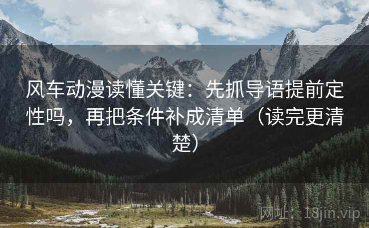风车动漫读懂关键：先抓导语提前定性吗，再把条件补成清单（读完更清楚）