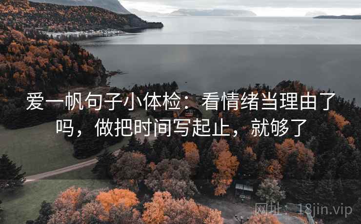 爱一帆句子小体检：看情绪当理由了吗，做把时间写起止，就够了